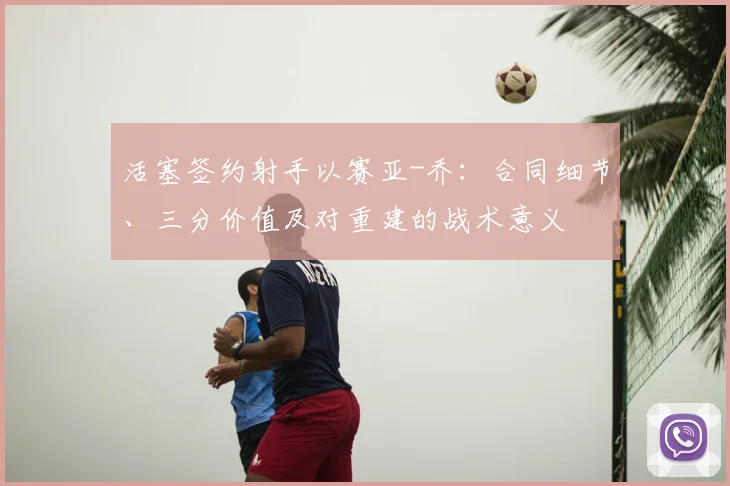 活塞签约射手以赛亚-乔：合同细节、三分价值及对重建的战术意义