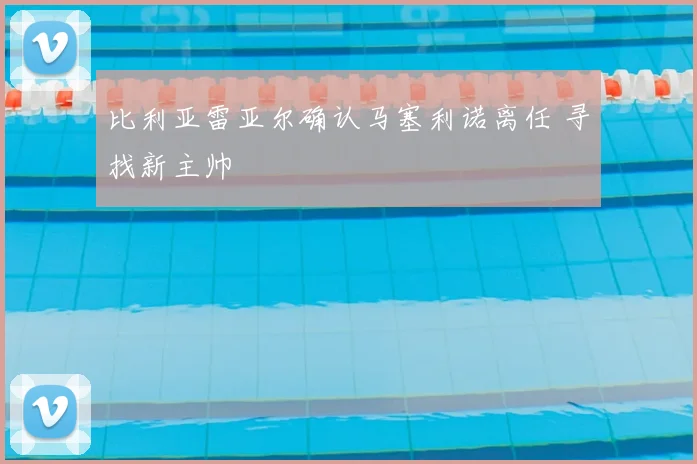 比利亚雷亚尔确认马塞利诺离任 寻找新主帅