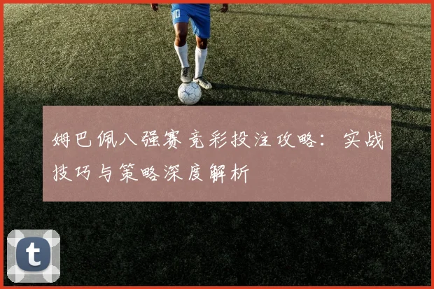 姆巴佩八强赛竞彩投注攻略：实战技巧与策略深度解析