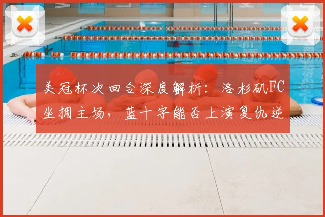 美冠杯次回合深度解析:洛杉矶FC坐拥主场,蓝十字能否上演复仇逆转?