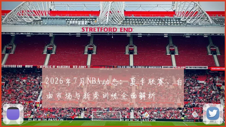 2026年7月NBA动态:夏季联赛、自由市场与新秀训练全面解析