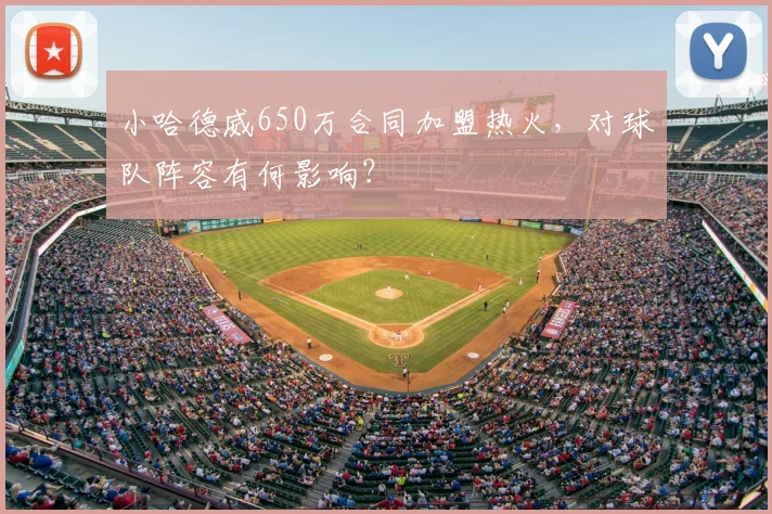 小哈德威650万合同加盟热火，对球队阵容有何影响？