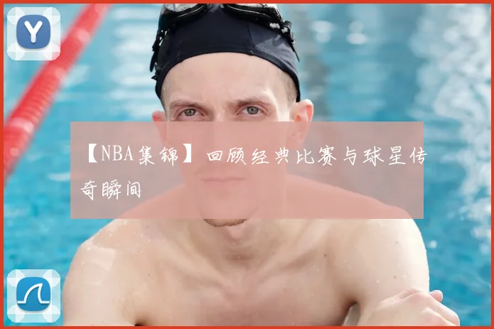 【NBA集锦】回顾经典比赛与球星传奇瞬间