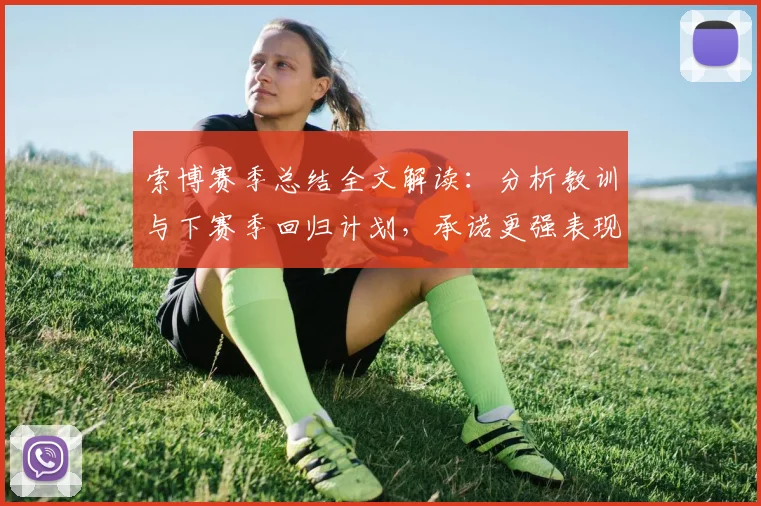 索博赛季总结全文解读：分析教训与下赛季回归计划，承诺更强表现