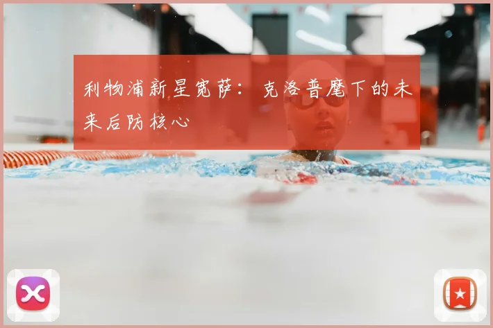 利物浦新星宽萨:克洛普麾下的未来后防核心