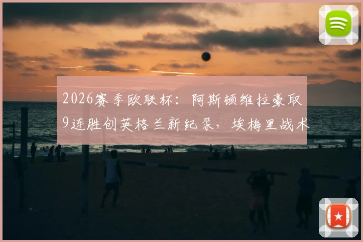 2026赛季欧联杯：阿斯顿维拉豪取9连胜创英格兰新纪录，埃梅里战术与核心球员深度解析